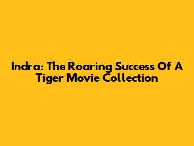Indra: The Roaring Success Of A Tiger Movie Collection