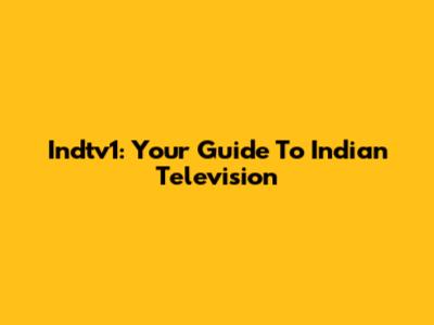 Indtv1: Your Guide To Indian Television