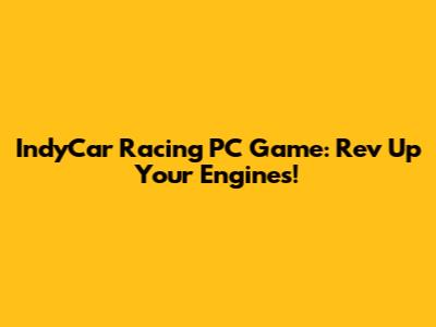 IndyCar Racing PC Game: Rev Up Your Engines!