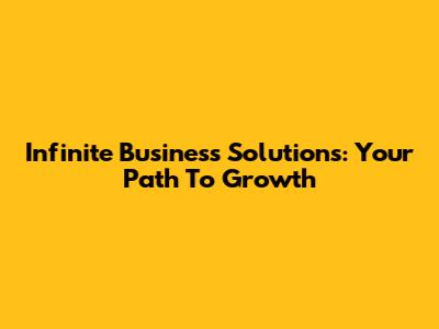 Infinite Business Solutions: Your Path To Growth