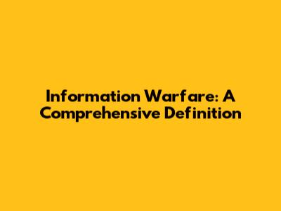 Information Warfare: A Comprehensive Definition