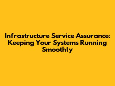 Infrastructure Service Assurance: Keeping Your Systems Running Smoothly