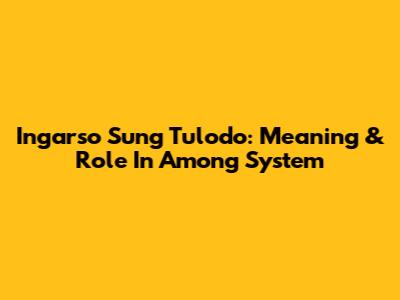 Ingarso Sung Tulodo: Meaning & Role In Among System