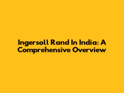Ingersoll Rand In India: A Comprehensive Overview