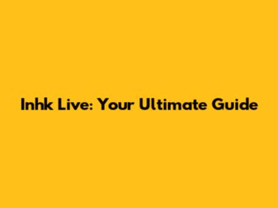 Inhk Live: Your Ultimate Guide