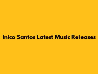 Inico Santos' Latest Music Releases