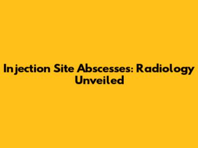 Injection Site Abscesses: Radiology Unveiled