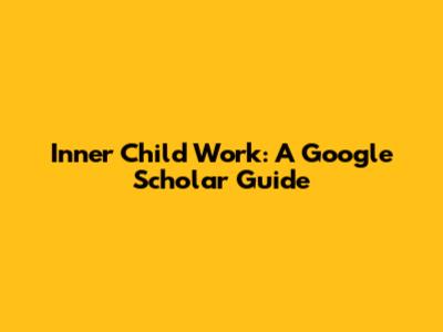 Inner Child Work: A Google Scholar Guide