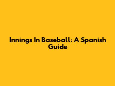 Innings In Baseball: A Spanish Guide