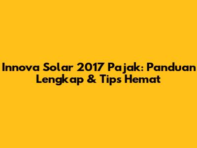 Innova Solar 2017 Pajak: Panduan Lengkap & Tips Hemat
