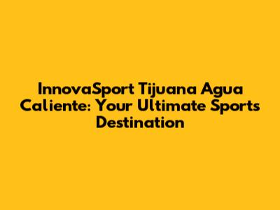 InnovaSport Tijuana Agua Caliente: Your Ultimate Sports Destination