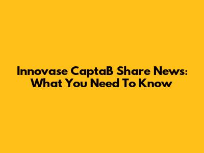 Innovase CaptaB Share News: What You Need To Know