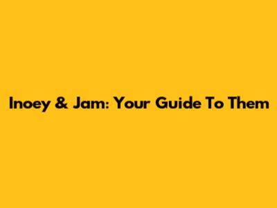 Inoey & Jam: Your Guide To Them