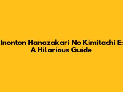 Inonton Hanazakari No Kimitachi E: A Hilarious Guide