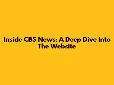 Inside CBS News: A Deep Dive Into The Website