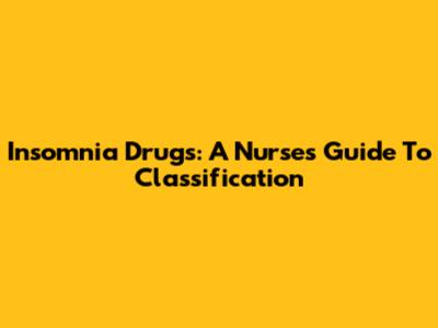 Insomnia Drugs: A Nurse's Guide To Classification
