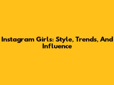 Instagram Girls: Style, Trends, And Influence