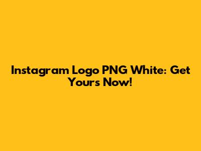 Instagram Logo PNG White: Get Yours Now!