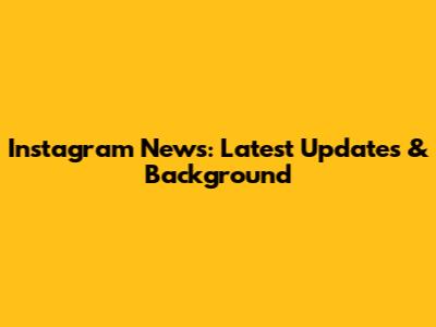 Instagram News: Latest Updates & Background