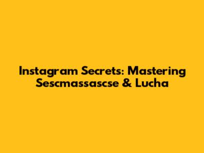 Instagram Secrets: Mastering Sescmassascse & Lucha