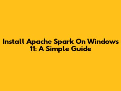 Install Apache Spark On Windows 11: A Simple Guide