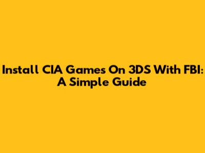 Install CIA Games On 3DS With FBI: A Simple Guide