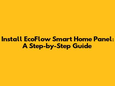 Install EcoFlow Smart Home Panel: A Step-by-Step Guide