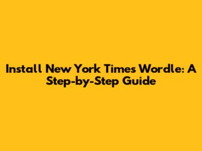 Install New York Times Wordle: A Step-by-Step Guide