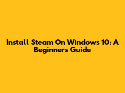 Install Steam On Windows 10: A Beginner's Guide