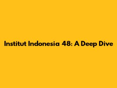Institut Indonesia 48: A Deep Dive