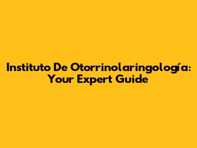 Instituto De Otorrinolaringología: Your Expert Guide