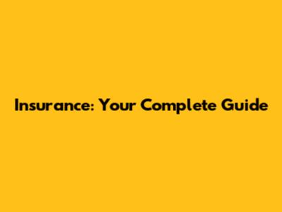 Insurance: Your Complete Guide
