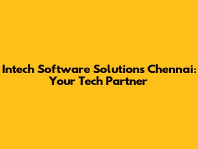 Intech Software Solutions Chennai: Your Tech Partner