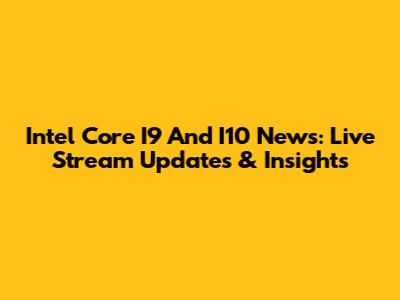 Intel Core I9 And I10 News: Live Stream Updates & Insights