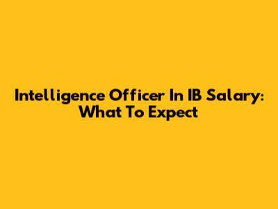 Intelligence Officer In IB Salary: What To Expect