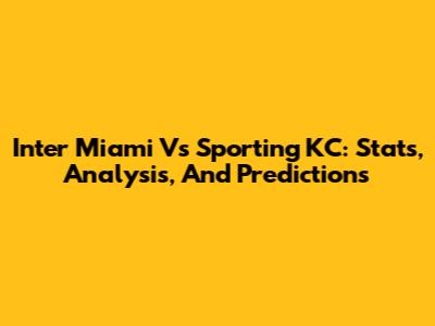 Inter Miami Vs Sporting KC: Stats, Analysis, And Predictions