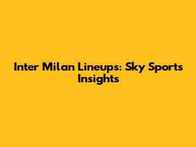 Inter Milan Lineups: Sky Sport's Insights
