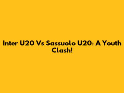 Inter U20 Vs Sassuolo U20: A Youth Clash!