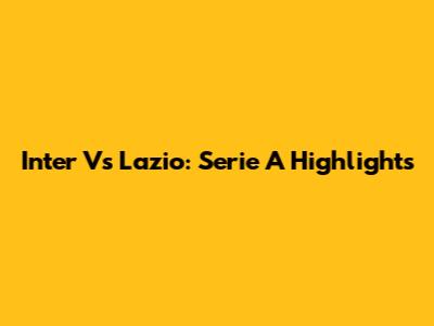 Inter Vs Lazio: Serie A Highlights