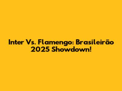 Inter Vs. Flamengo: Brasileirão 2025 Showdown!