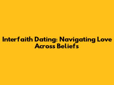 Interfaith Dating: Navigating Love Across Beliefs