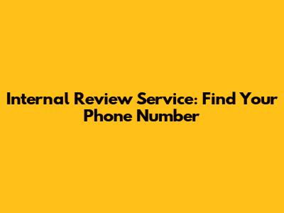Internal Review Service: Find Your Phone Number