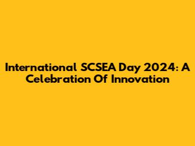 International SCSEA Day 2024: A Celebration Of Innovation