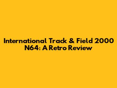 International Track & Field 2000 N64: A Retro Review
