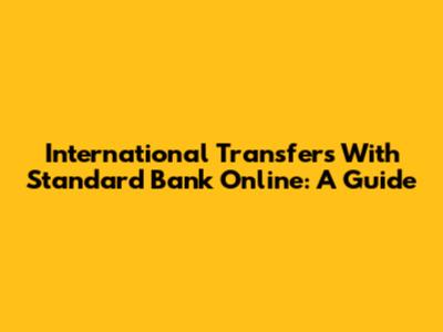 International Transfers With Standard Bank Online: A Guide