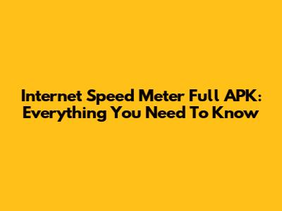 Internet Speed Meter Full APK: Everything You Need To Know