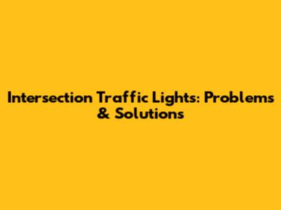 Intersection Traffic Lights: Problems & Solutions