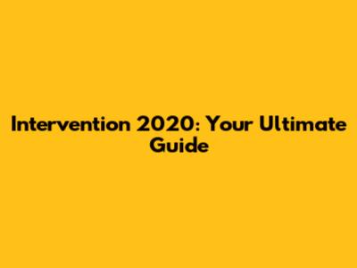 Intervention 2020: Your Ultimate Guide