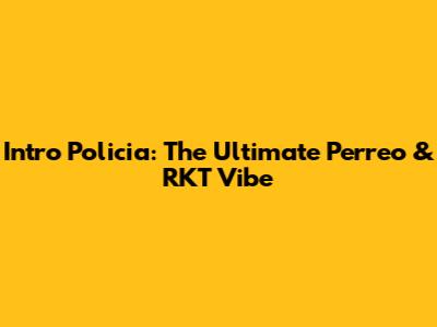 Intro Policia: The Ultimate Perreo & RKT Vibe