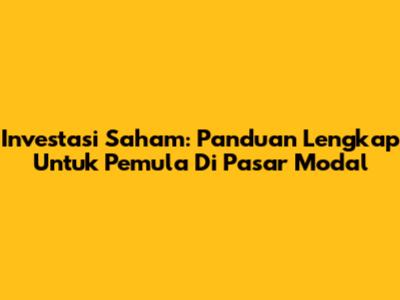 Investasi Saham: Panduan Lengkap Untuk Pemula Di Pasar Modal